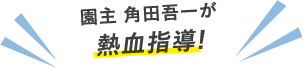 園主 角田吾一が熱血指導!